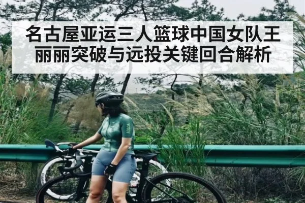 名古屋亚运三人篮球中国女队王丽丽突破与远投关键回合解析