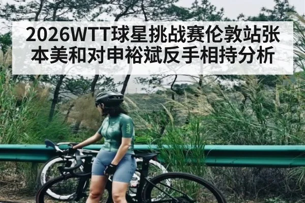 2026WTT球星挑战赛伦敦站张本美和对申裕斌反手相持分析