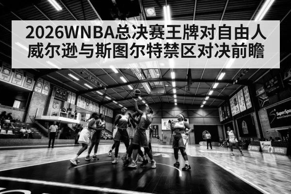 2026WNBA总决赛王牌对自由人威尔逊与斯图尔特禁区对决前瞻