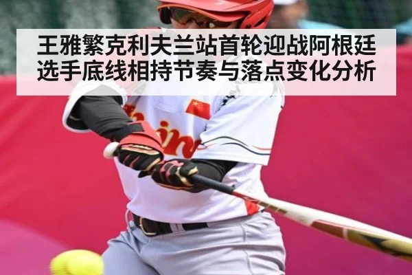 王雅繁克利夫兰站首轮迎战阿根廷选手底线相持节奏与落点变化分析
