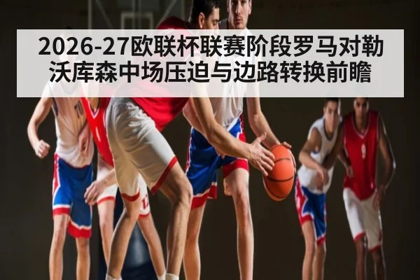 2026-27欧联杯联赛阶段罗马对勒沃库森中场压迫与边路转换前瞻